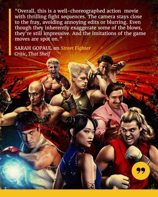 Street Fighter brings the iconic video game franchise back to the big screen, following estranged brothers Ryu and Ken as they reunite for the World Warrior Tournament. But with M. Bison plotting to harness the fighters’ power for his own sinister purposes, the competition soon becomes a battle for the fate of the world.

Packed with spectacular fight sequences, nostalgic references, and a soundtrack that takes audiences straight back to the ’90s, the film delivers a major upgrade over its predecessor. With a perfectly matched cast, genuinely funny dialogue, and faithful recreations of the game’s signature moves, it balances fan service with entertaining action that newcomers can enjoy, too.

📝 Full review by Sarah Gopaul now up on That Shelf (and at the link in our bio).